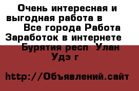 Очень интересная и выгодная работа в WayDreams - Все города Работа » Заработок в интернете   . Бурятия респ.,Улан-Удэ г.